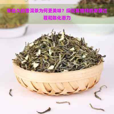 年份久的普洱茶为何更美味？探究其独特的发酵过程和陈化潜力