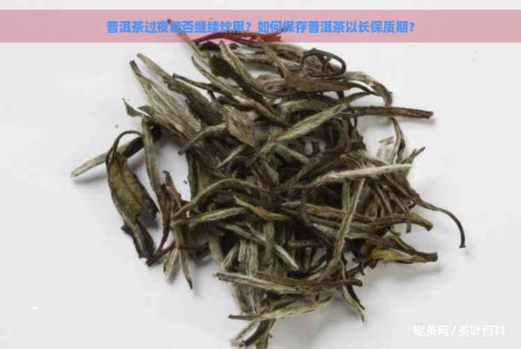 普洱茶过夜能否继续饮用？如何保存普洱茶以长保质期？