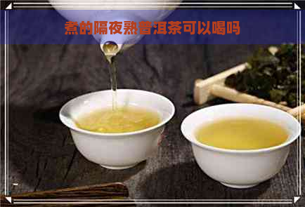 煮的隔夜熟普洱茶可以喝吗