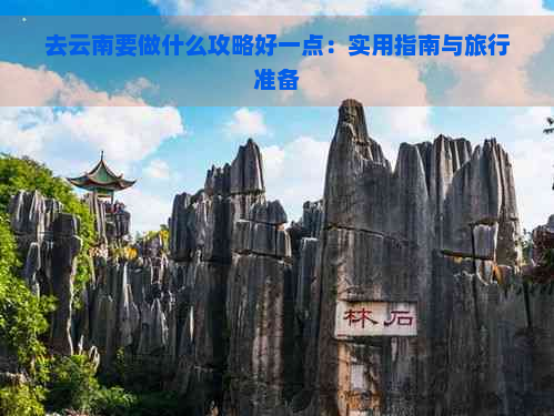 去云南要做什么攻略好一点：实用指南与旅行准备