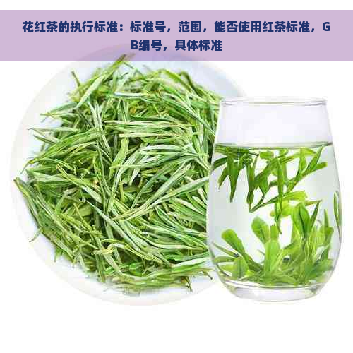 花红茶的执行标准：标准号，范围，能否使用红茶标准，GB编号，具体标准