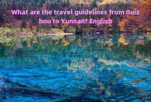 What are the travel guidelines from Guizhou to Yunnan? English