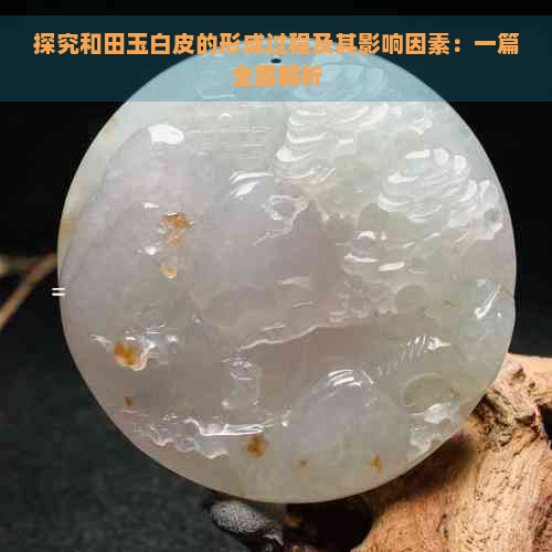 探究和田玉白皮的形成过程及其影响因素：一篇全面解析