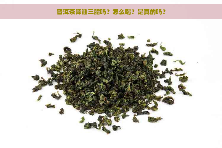 普洱茶降油三脂吗？怎么喝？是真的吗？