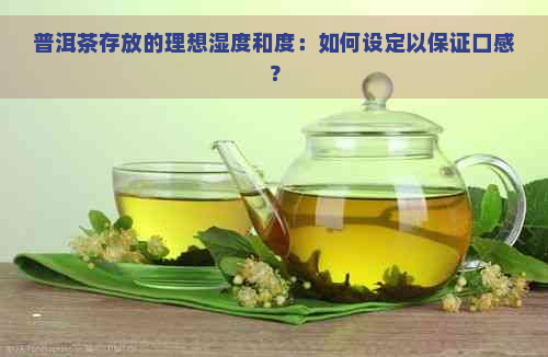 普洱茶存放的理想湿度和度：如何设定以保证口感？