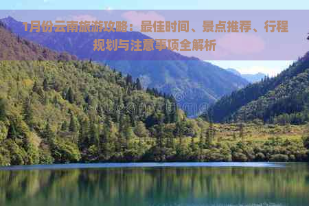 1月份云南旅游攻略：更佳时间、景点推荐、行程规划与注意事项全解析