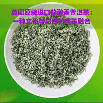 英国原装进口的醇香普洱茶：一种文化与口感的完美融合