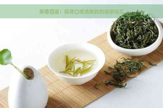 茶香四溢：探寻口感清爽的刮油茶佳品