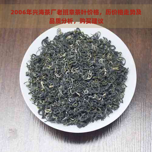 2006年兴海茶厂老班章茶叶价格，历价格走势及品质分析，购买建议