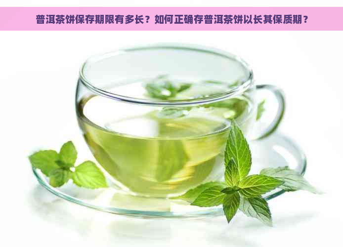 普洱茶饼保存期限有多长？如何正确存普洱茶饼以长其保质期？