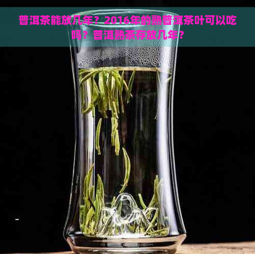 普洱茶能放几年？2016年的熟普洱茶叶可以吃吗？普洱熟茶存放几年？