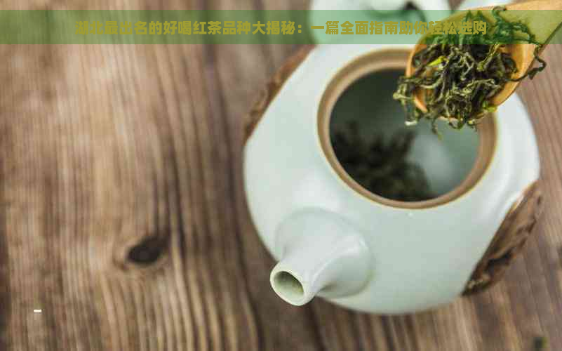 湖北最出名的好喝红茶品种大揭秘：一篇全面指南助你轻松选购