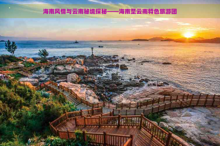 海南风情与云南秘境探秘——海南至云南特色旅游团