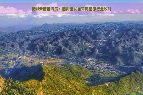 畅游天府至海岛：四川出发自驾海南旅行全攻略