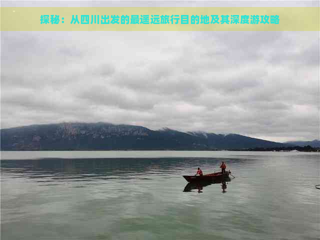 探秘：从四川出发的最遥远旅行目的地及其深度游攻略