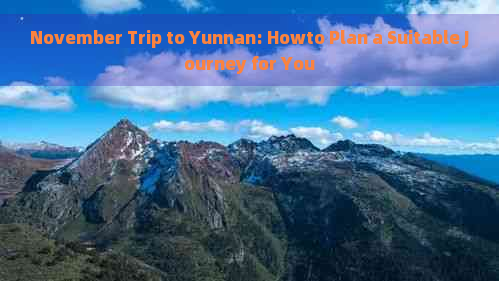 November Trip to Yunnan: Howto Plan a Suitable Journey for You