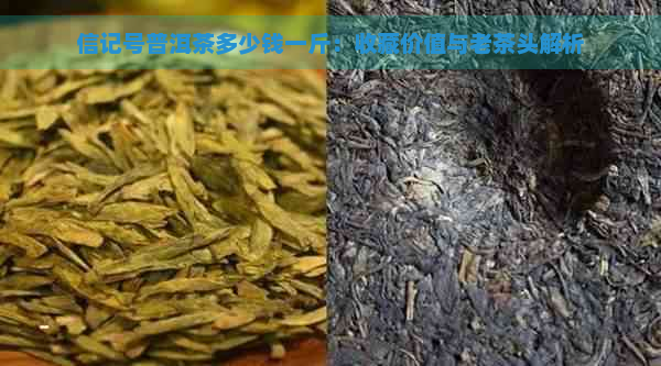 信记号普洱茶多少钱一斤：收藏价值与老茶头解析