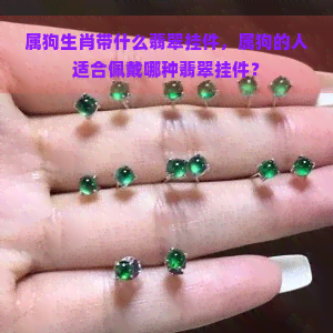 属狗生肖带什么翡翠挂件，属狗的人适合佩戴哪种翡翠挂件？