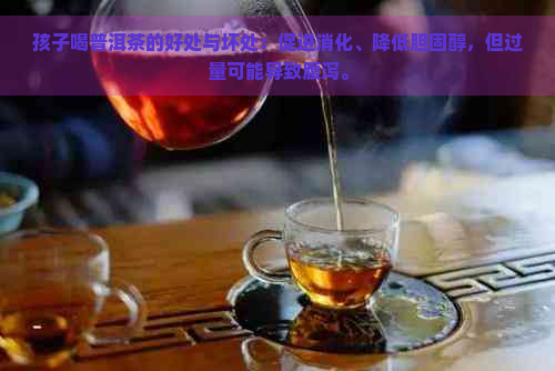 孩子喝普洱茶的好处与坏处：促进消化、降低胆固醇，但过量可能导致腹泻。