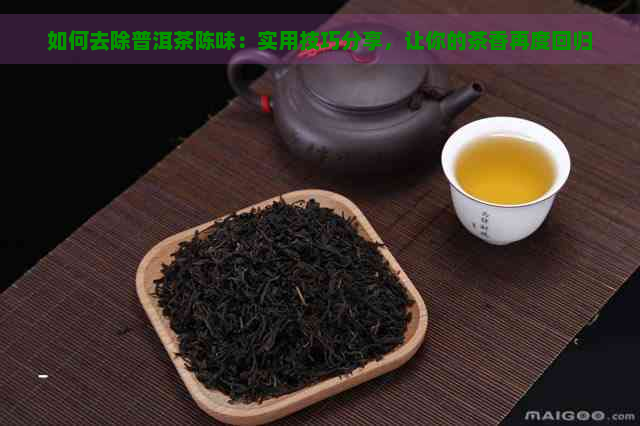 如何去除普洱茶陈味：实用技巧分享，让你的茶香再度回归