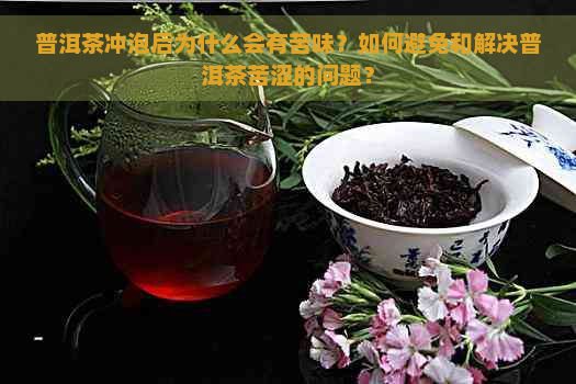 普洱茶冲泡后为什么会有苦味？如何避免和解决普洱茶苦涩的问题？