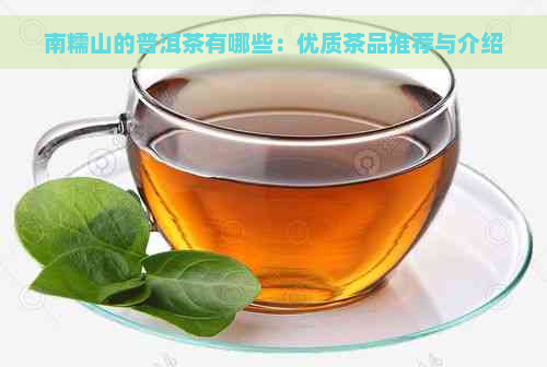 南糯山的普洱茶有哪些：优质茶品推荐与介绍