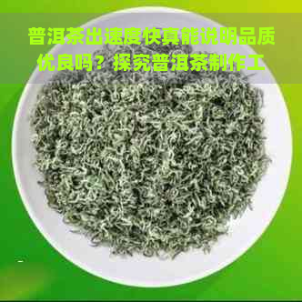 普洱茶出速度快真能说明品质优良吗？探究普洱茶制作工艺与茶叶品质的关系