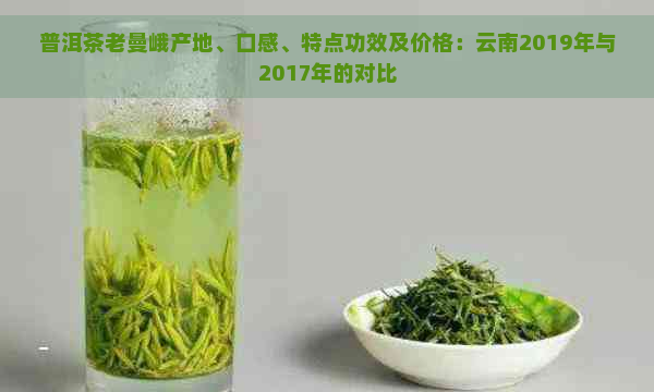 普洱茶老曼峨产地、口感、特点功效及价格：云南2019年与2017年的对比