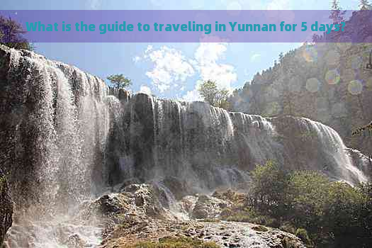 What is the guide to traveling in Yunnan for 5 days?