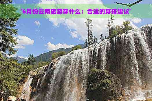 '6月份云南旅游穿什么：合适的穿搭建议'