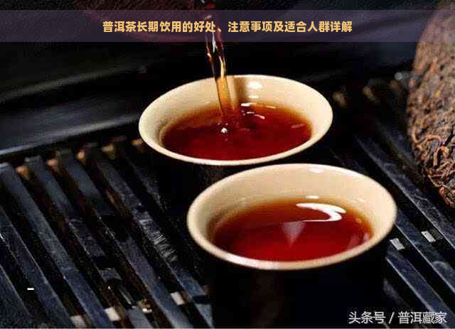 普洱茶长期饮用的好处、注意事项及适合人群详解