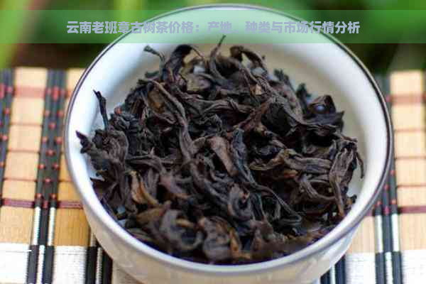 云南老班章古树茶价格：产地、种类与市场行情分析