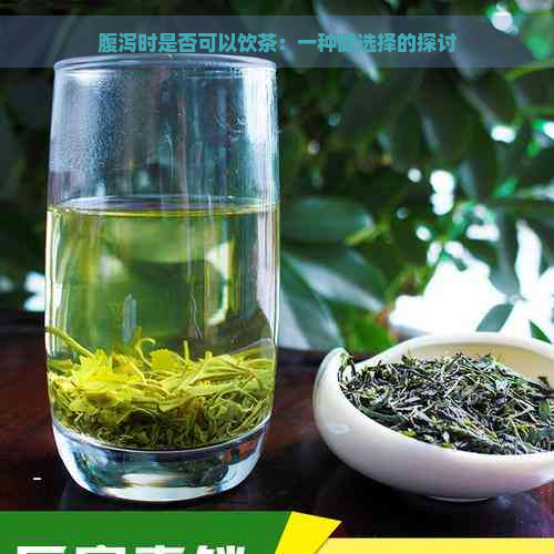 腹泻时是否可以饮茶：一种健选择的探讨