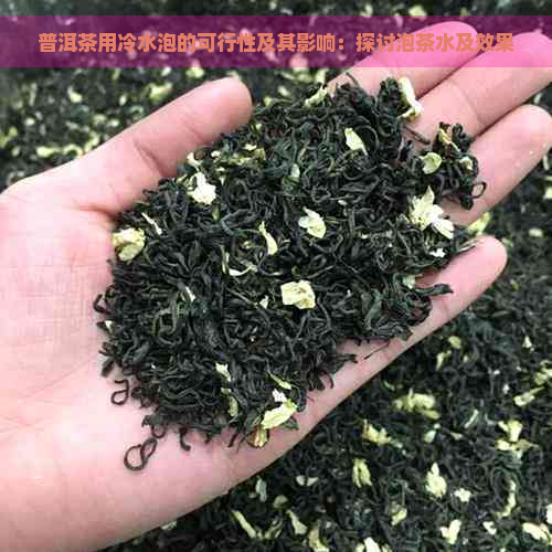 普洱茶用冷水泡的可行性及其影响：探讨泡茶水及效果