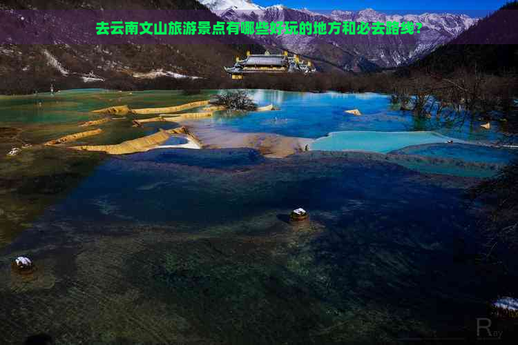 去云南文山旅游景点有哪些好玩的地方和必去路线？