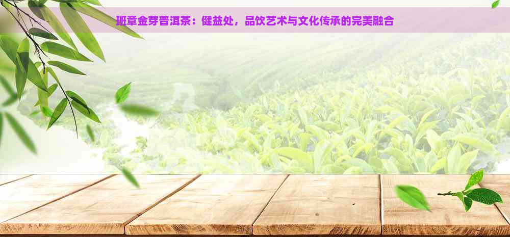 班章金芽普洱茶：健益处，品饮艺术与文化传承的完美融合