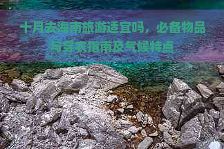 十月去海南旅游适宜吗，必备物品与穿衣指南及气候特点