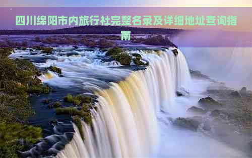 四川绵阳市内旅行社完整名录及详细地址查询指南