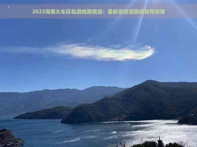 2023海南火车环岛游线路精选：最新版旅游路线推荐指南