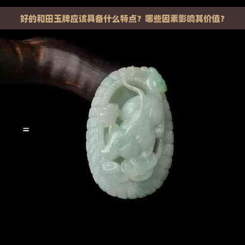 好的和田玉牌应该具备什么特点？哪些因素影响其价值？