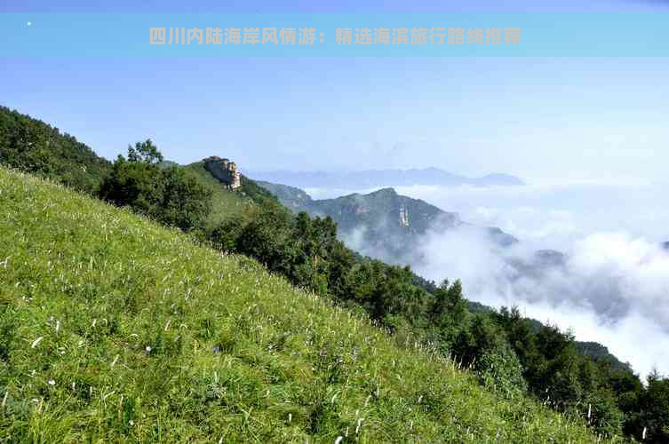 四川内陆海岸风情游：精选海滨旅行路线推荐