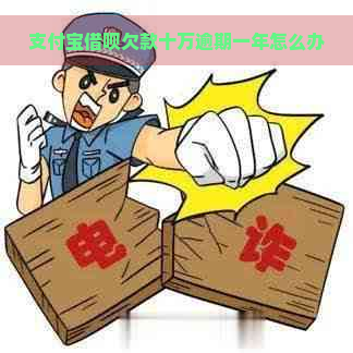 支付宝借呗欠款十万逾期一年怎么办