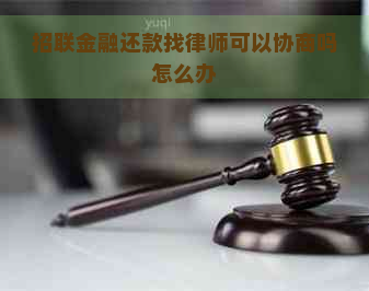 招联金融还款找律师可以协商吗怎么办