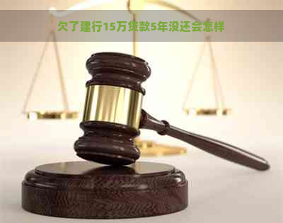 欠了建行15万贷款5年没还会怎样