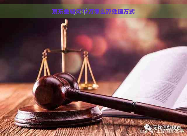 京东金融欠12万怎么办处理方式