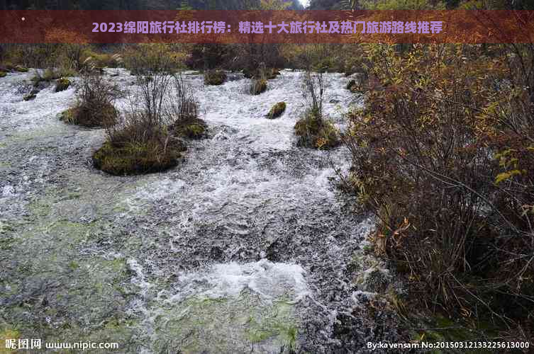 2023绵阳旅行社排行榜：精选十大旅行社及热门旅游路线推荐