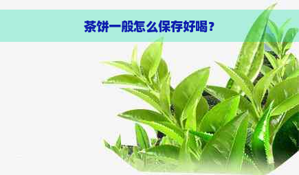 茶饼一般怎么保存好喝？