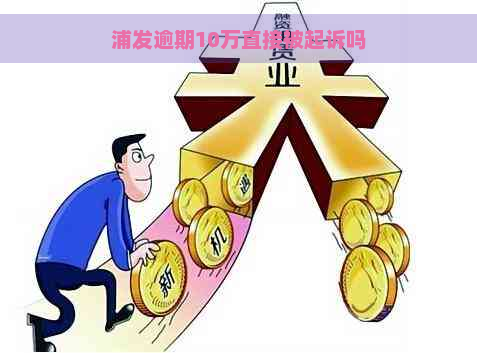 浦发逾期10万直接被起诉吗