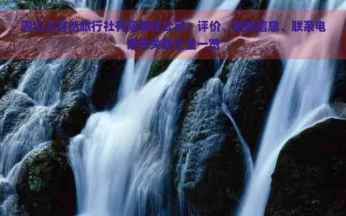 四川大自然旅行社有限责任公司：评价、招聘信息、联系电话及关联企业一览