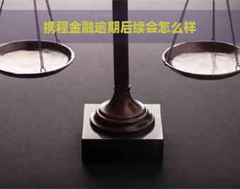 携程金融逾期后续会怎么样